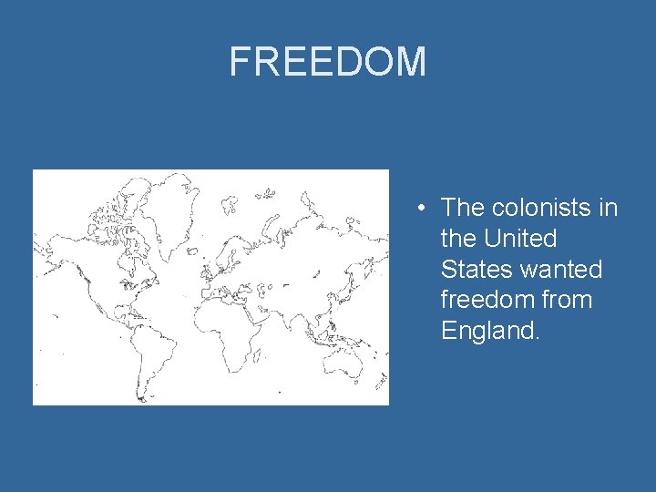 FREEDOM • The colonists in the United States wanted freedom from England. 