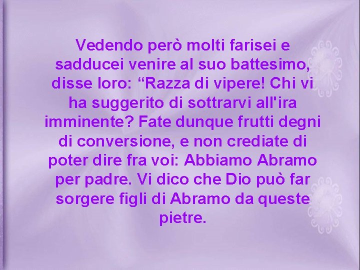 Vedendo però molti farisei e sadducei venire al suo battesimo, disse loro: “Razza di