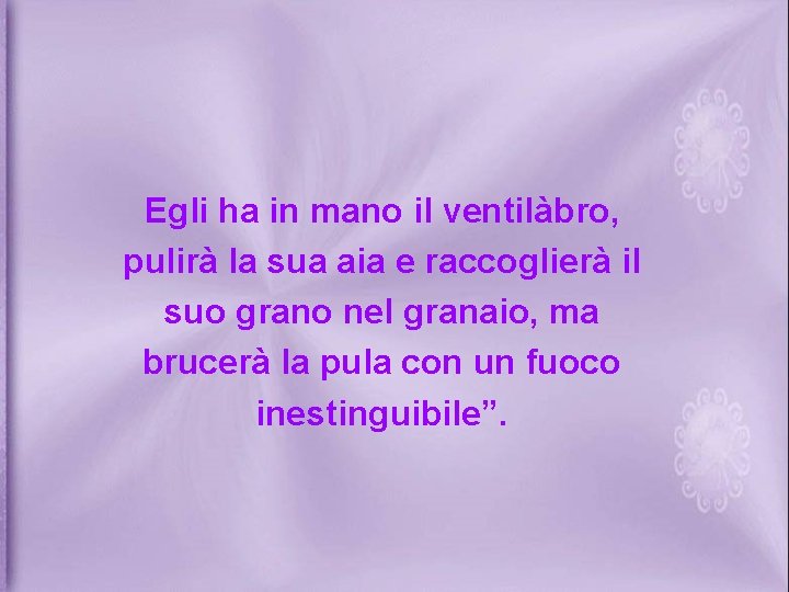 Egli ha in mano il ventilàbro, pulirà la sua aia e raccoglierà il suo