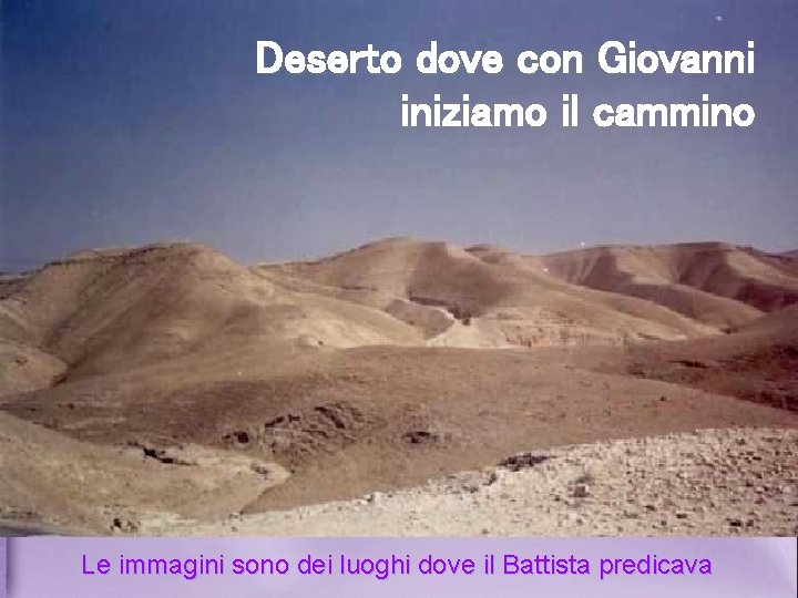 Deserto dove con Giovanni iniziamo il cammino Le immagini sono dei luoghi dove il