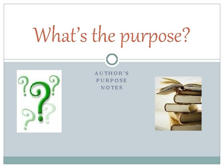 What’s the purpose? AUTHOR’S PURPOSE NOTES 