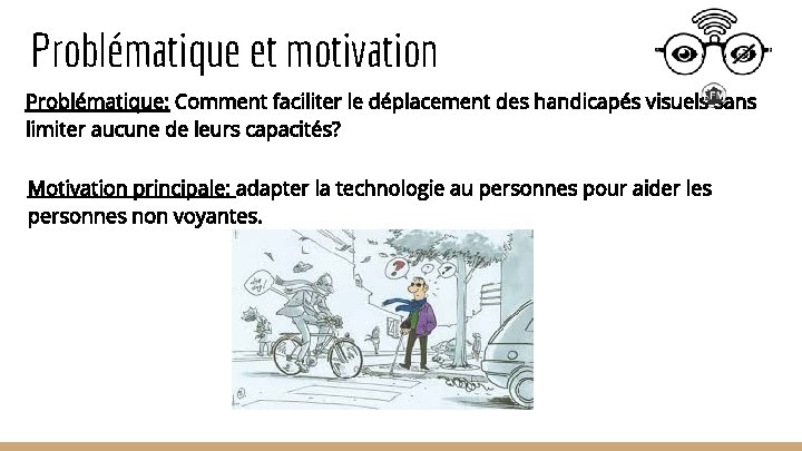 Problématique et motivation Problématique: Comment faciliter le déplacement des handicapés visuels sans limiter aucune