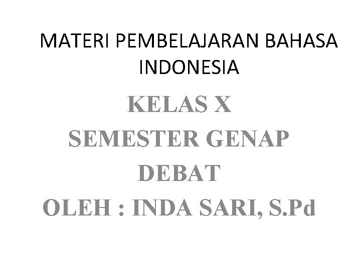 MATERI PEMBELAJARAN BAHASA INDONESIA KELAS X SEMESTER GENAP DEBAT OLEH : INDA SARI, S.