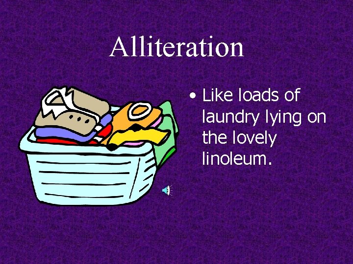 Alliteration • Like loads of laundry lying on the lovely linoleum. 