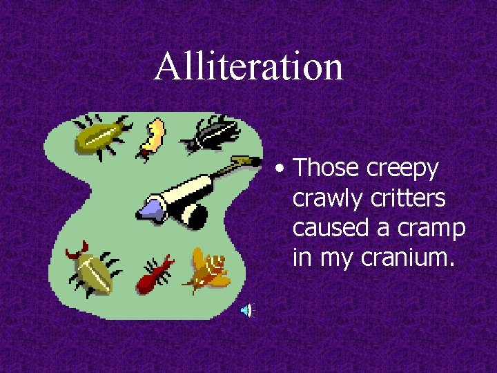 Alliteration • Those creepy crawly critters caused a cramp in my cranium. 