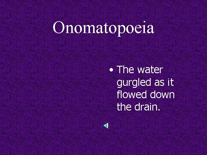 Onomatopoeia • The water gurgled as it flowed down the drain. 