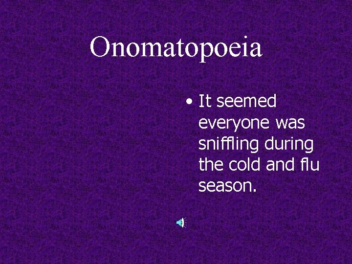 Onomatopoeia • It seemed everyone was sniffling during the cold and flu season. 