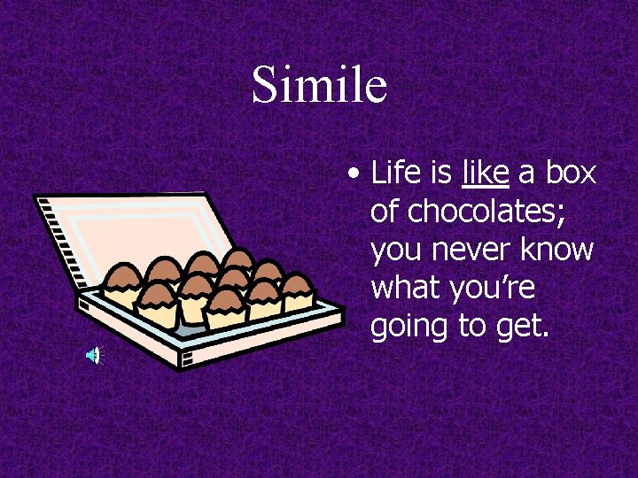 Simile • Life is like a box of chocolates; you never know what you’re