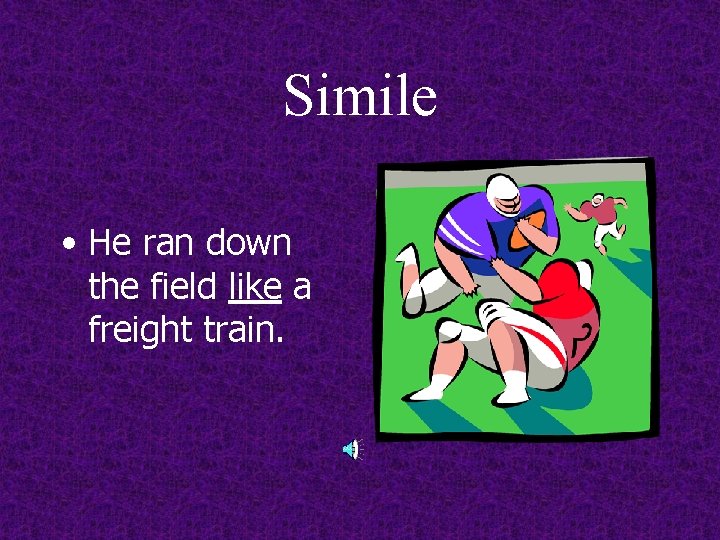 Simile • He ran down the field like a freight train. 