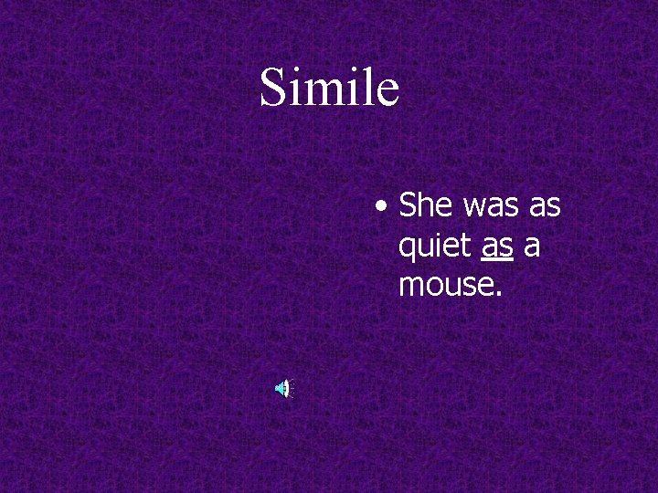 Simile • She was as quiet as a mouse. 