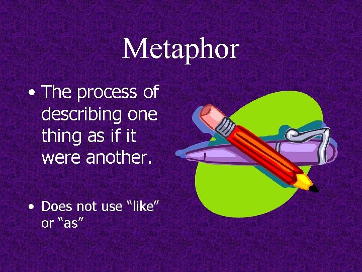 Metaphor • The process of describing one thing as if it were another. •