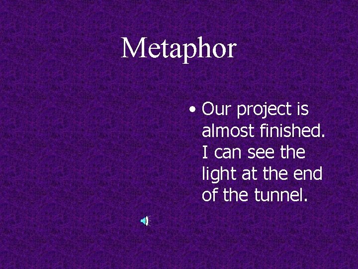 Metaphor • Our project is almost finished. I can see the light at the