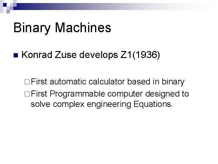 Binary Machines n Konrad Zuse develops Z 1(1936) ¨ First automatic calculator based in