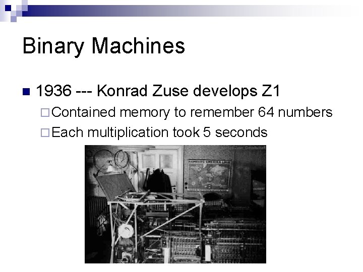 Binary Machines n 1936 --- Konrad Zuse develops Z 1 ¨ Contained memory to