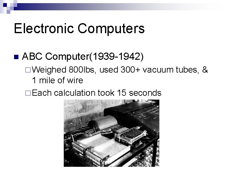 Electronic Computers n ABC Computer(1939 -1942) ¨ Weighed 800 lbs, used 300+ vacuum tubes,