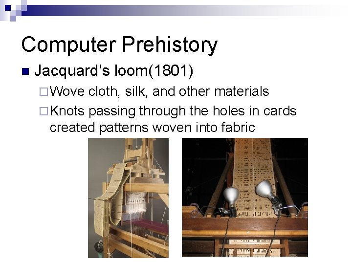 Computer Prehistory n Jacquard’s loom(1801) ¨ Wove cloth, silk, and other materials ¨ Knots