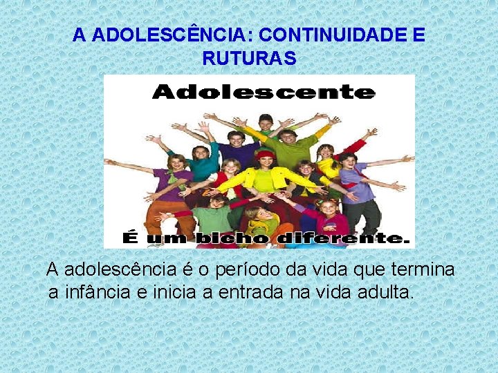 A ADOLESCÊNCIA: CONTINUIDADE E RUTURAS A adolescência é o período da vida que termina