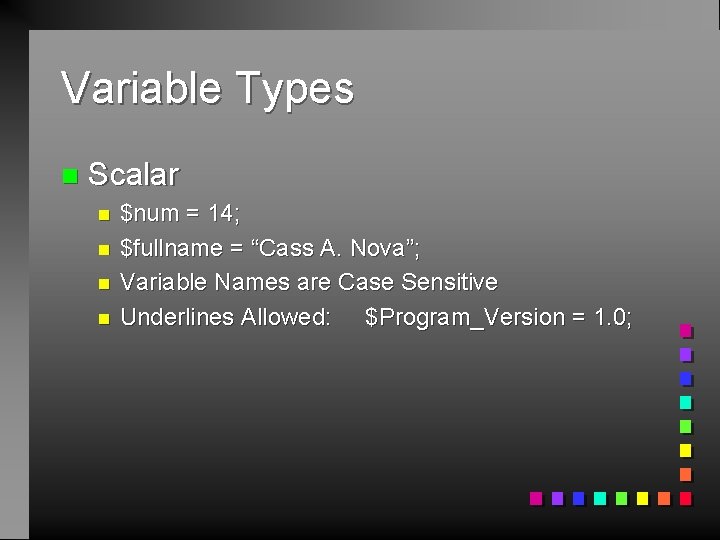 Variable Types n Scalar n n $num = 14; $fullname = “Cass A. Nova”;