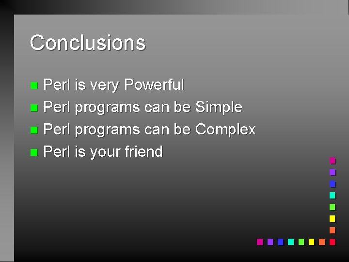 Conclusions Perl is very Powerful n Perl programs can be Simple n Perl programs