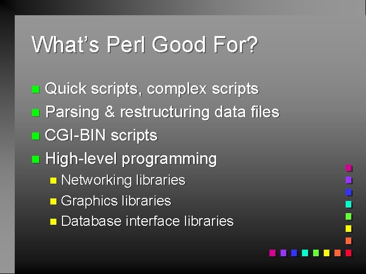 What’s Perl Good For? Quick scripts, complex scripts n Parsing & restructuring data files