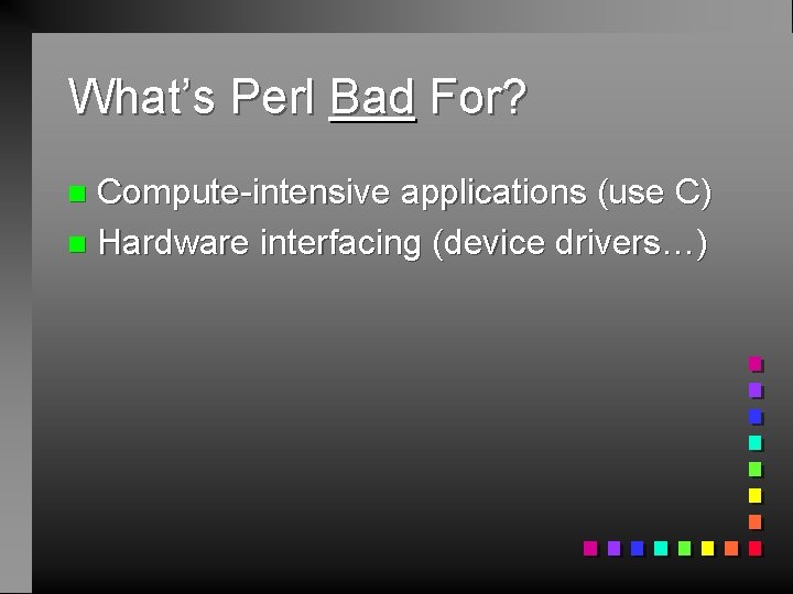 What’s Perl Bad For? Compute-intensive applications (use C) n Hardware interfacing (device drivers…) n