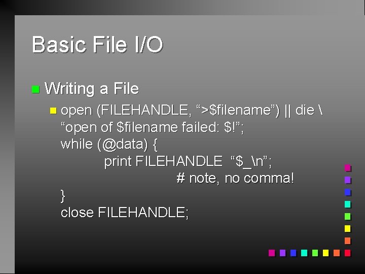 Basic File I/O n Writing a File n open (FILEHANDLE, “>$filename”) || die 