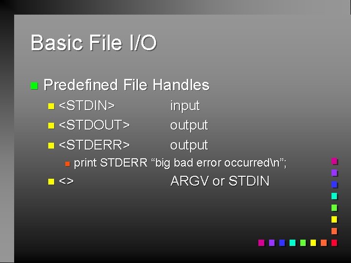 Basic File I/O n Predefined File Handles n <STDIN> n <STDOUT> n <STDERR> n