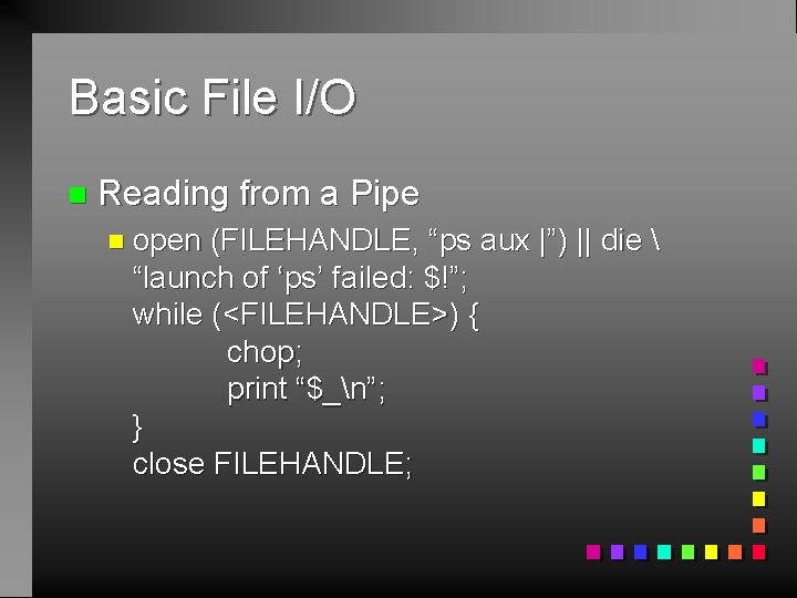 Basic File I/O n Reading from a Pipe n open (FILEHANDLE, “ps aux |”)