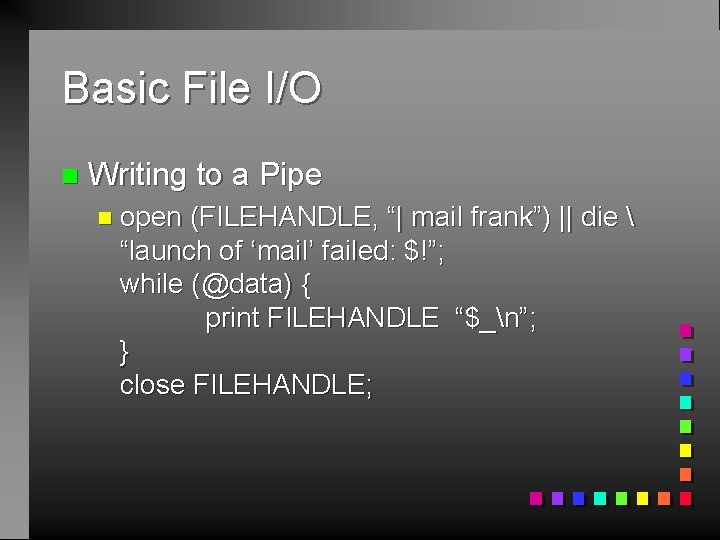 Basic File I/O n Writing to a Pipe n open (FILEHANDLE, “| mail frank”)