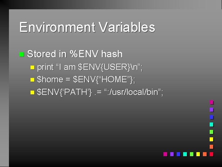 Environment Variables n Stored in %ENV hash n print “I am $ENV{USER}n”; n $home