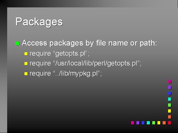 Packages n Access packages by file name or path: n require “getopts. pl”; n