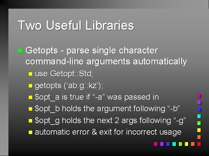 Two Useful Libraries n Getopts - parse single character command-line arguments automatically n use