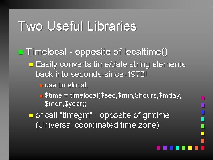 Two Useful Libraries n Timelocal - opposite of localtime() n Easily converts time/date string