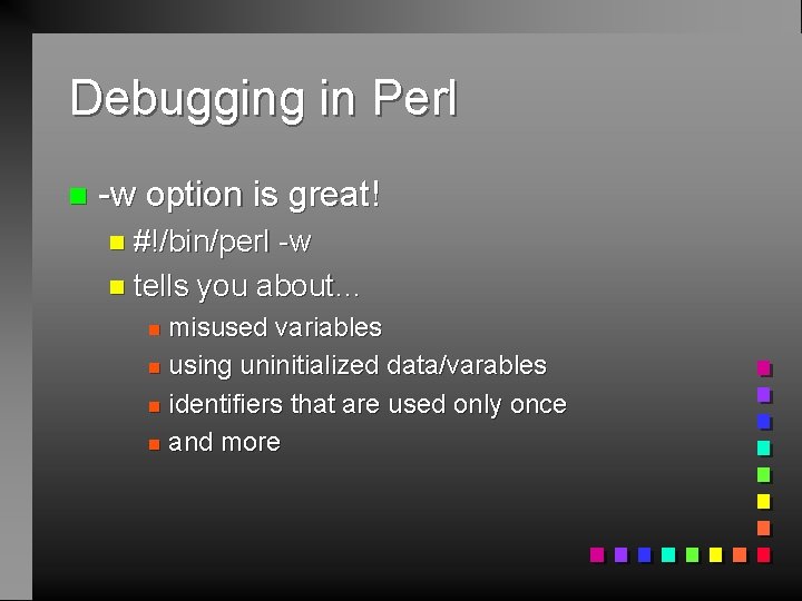 Debugging in Perl n -w option is great! n #!/bin/perl -w n tells you