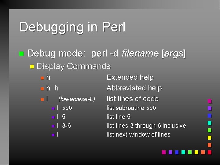 Debugging in Perl n Debug mode: perl -d filename [args] n Display Commands h
