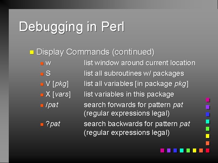 Debugging in Perl n Display Commands (continued) w n. S n V [pkg] n