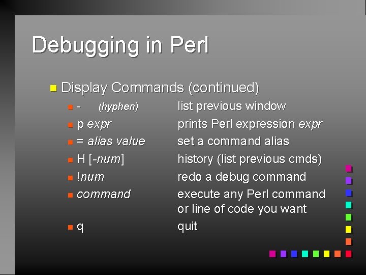 Debugging in Perl n Display Commands (continued) - (hyphen) n p expr n =