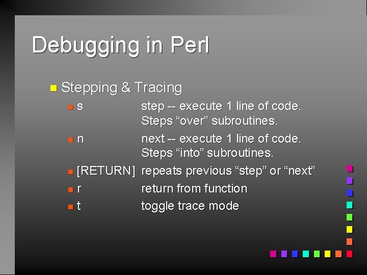 Debugging in Perl n Stepping step -- execute 1 line of code. Steps “over”