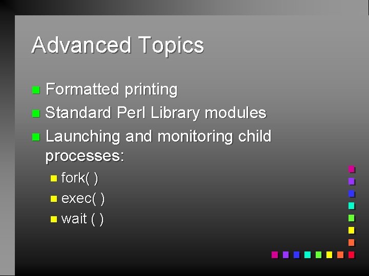 Advanced Topics Formatted printing n Standard Perl Library modules n Launching and monitoring child