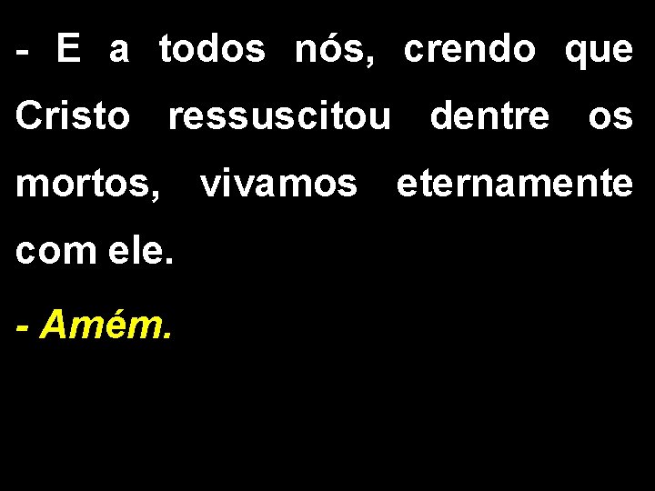 - E a todos nós, crendo que Cristo ressuscitou dentre os mortos, vivamos eternamente