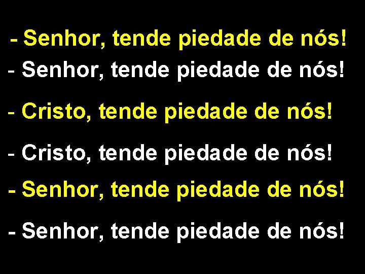 - Senhor, tende piedade de nós! - Cristo, tende piedade de nós! - Senhor,