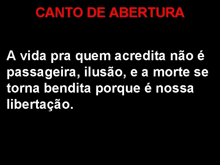 CANTO DE ABERTURA A vida pra quem acredita não é passageira, ilusão, e a