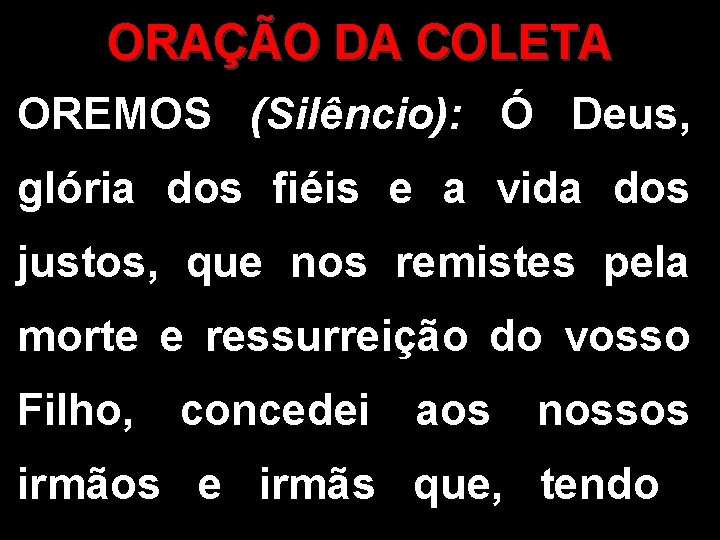 ORAÇÃO DA COLETA OREMOS (Silêncio): Ó Deus, glória dos fiéis e a vida dos