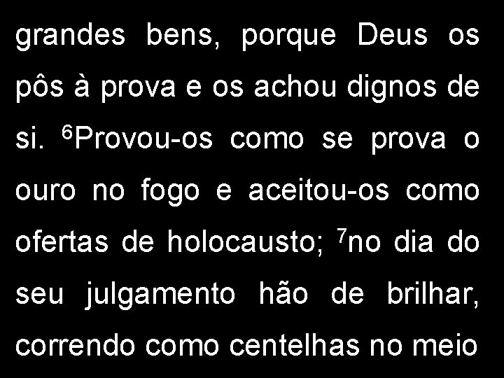 grandes bens, porque Deus os pôs à prova e os achou dignos de si.