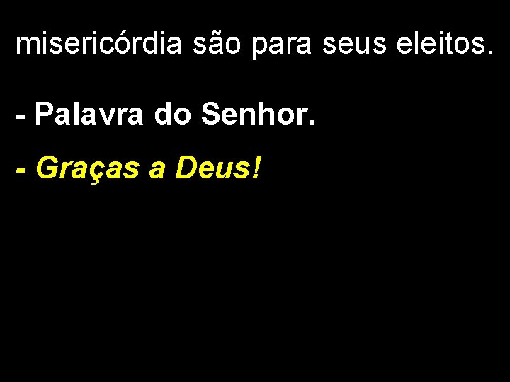 misericórdia são para seus eleitos. - Palavra do Senhor. - Graças a Deus! 