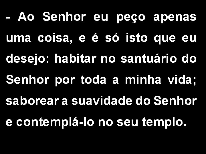 - Ao Senhor eu peço apenas uma coisa, e é só isto que eu