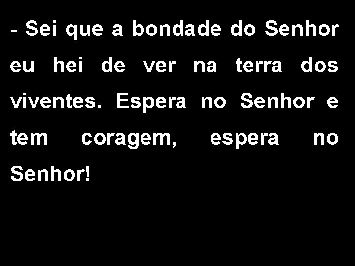 - Sei que a bondade do Senhor eu hei de ver na terra dos