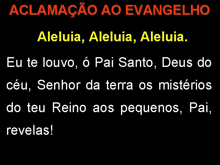 ACLAMAÇÃO AO EVANGELHO Aleluia, Aleluia. Eu te louvo, ó Pai Santo, Deus do céu,