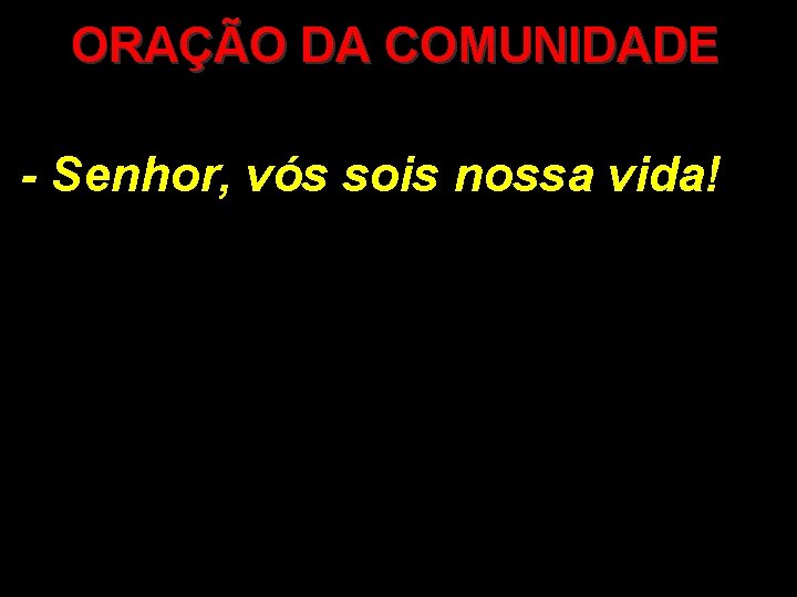 ORAÇÃO DA COMUNIDADE - Senhor, vós sois nossa vida! 