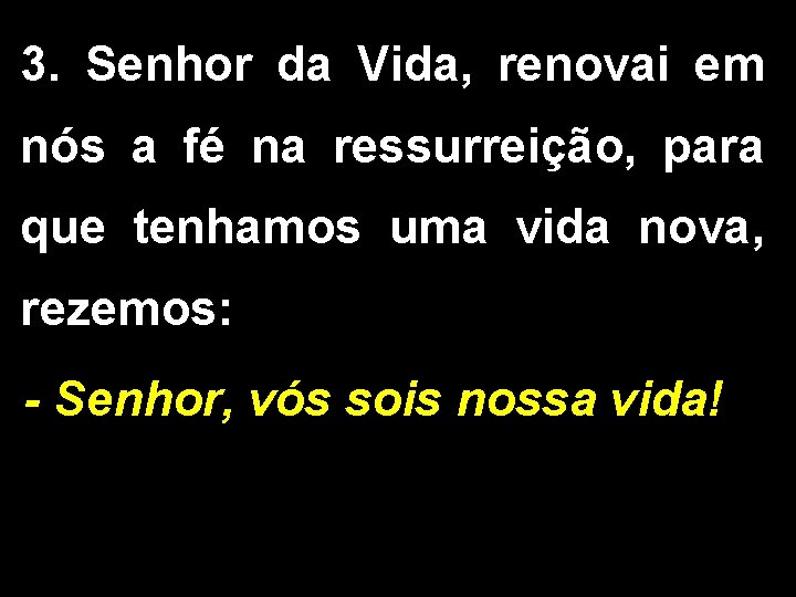 3. Senhor da Vida, renovai em nós a fé na ressurreição, para que tenhamos